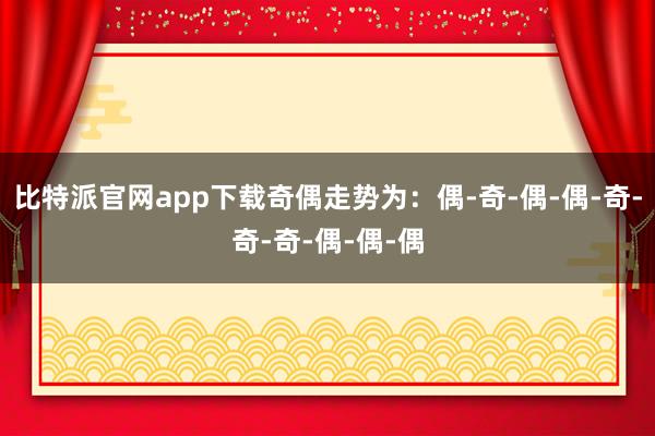 比特派官网app下载奇偶走势为：偶-奇-偶-偶-奇-奇-奇-偶-偶-偶