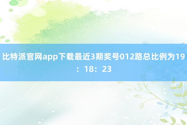 比特派官网app下载最近3期奖号012路总比例为19：18：23