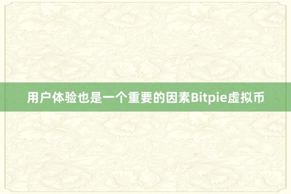 用户体验也是一个重要的因素Bitpie虚拟币