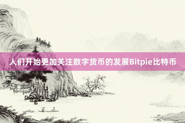 人们开始更加关注数字货币的发展Bitpie比特币