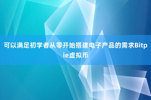 可以满足初学者从零开始搭建电子产品的需求Bitpie虚拟币