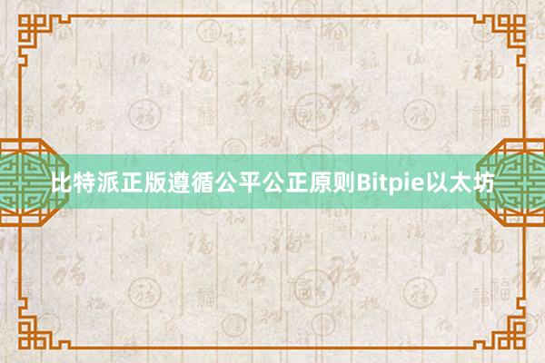 比特派正版遵循公平公正原则Bitpie以太坊