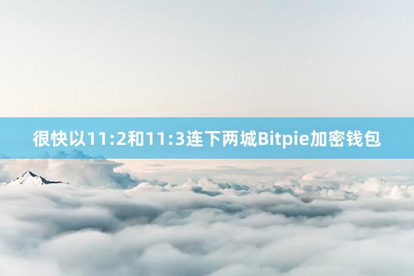 很快以11:2和11:3连下两城Bitpie加密钱包