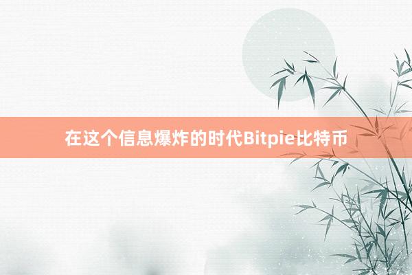 在这个信息爆炸的时代Bitpie比特币