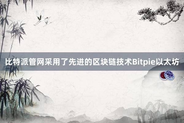 比特派管网采用了先进的区块链技术Bitpie以太坊