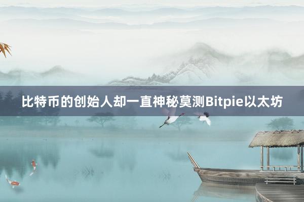 比特币的创始人却一直神秘莫测Bitpie以太坊