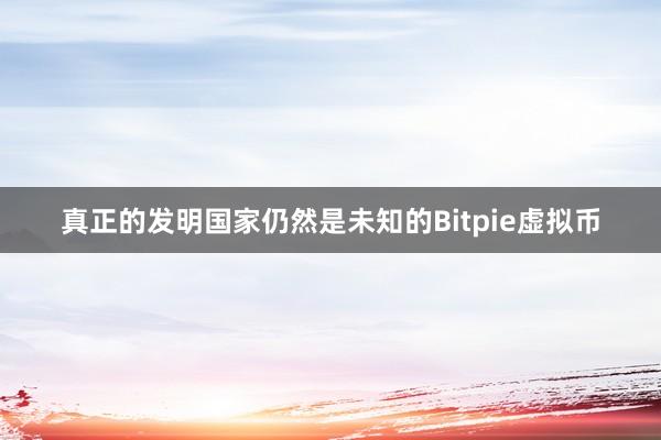 真正的发明国家仍然是未知的Bitpie虚拟币