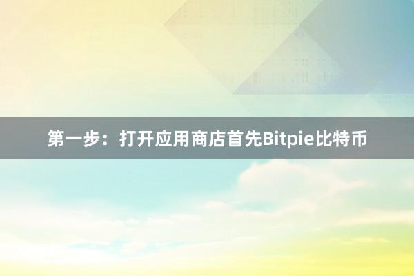 第一步：打开应用商店首先Bitpie比特币