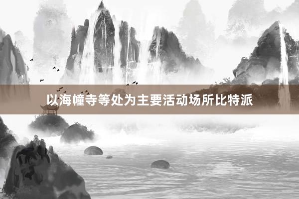 以海幢寺等处为主要活动场所比特派