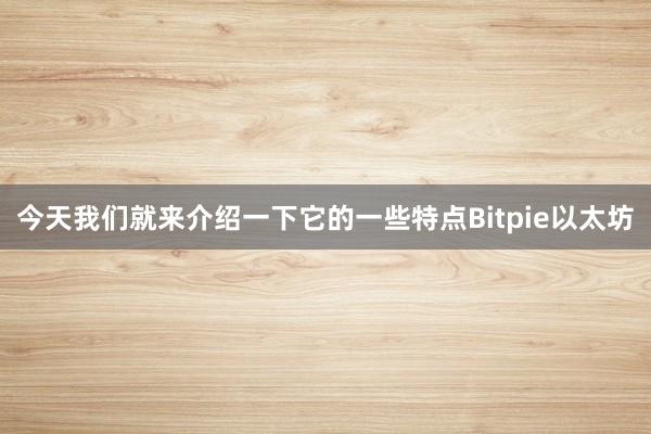 今天我们就来介绍一下它的一些特点Bitpie以太坊