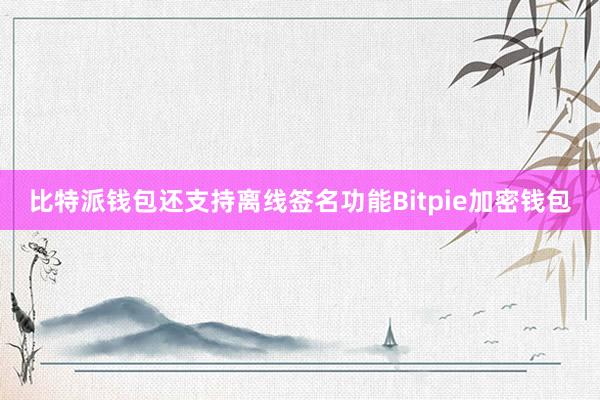 比特派钱包还支持离线签名功能Bitpie加密钱包