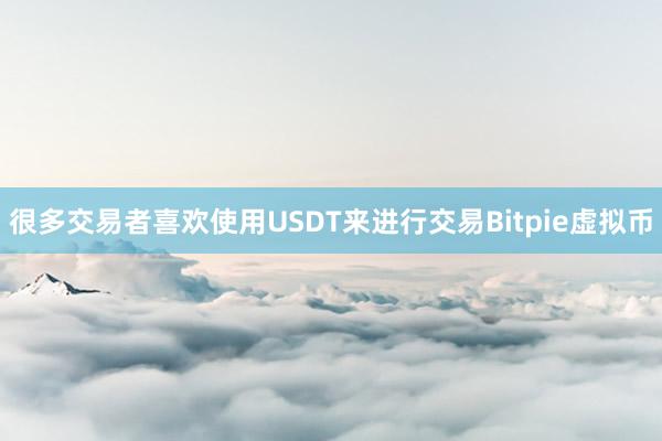 很多交易者喜欢使用USDT来进行交易Bitpie虚拟币