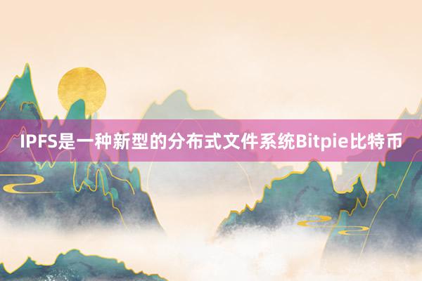 IPFS是一种新型的分布式文件系统Bitpie比特币