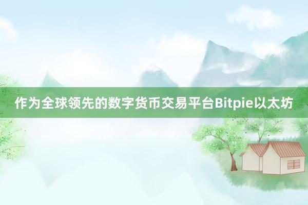 作为全球领先的数字货币交易平台Bitpie以太坊