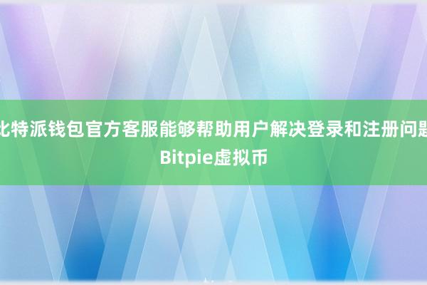 比特派钱包官方客服能够帮助用户解决登录和注册问题Bitpie虚拟币