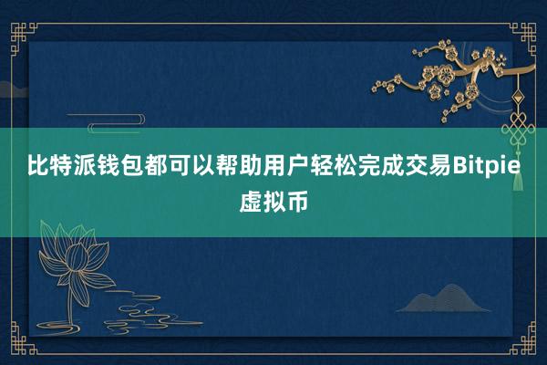 比特派钱包都可以帮助用户轻松完成交易Bitpie虚拟币