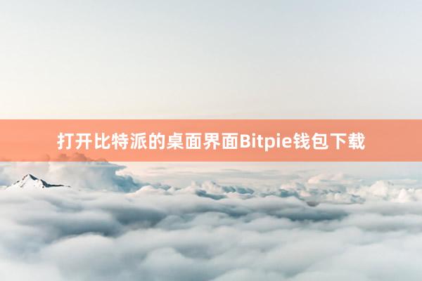 打开比特派的桌面界面Bitpie钱包下载