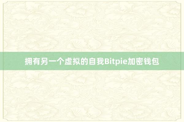 拥有另一个虚拟的自我Bitpie加密钱包