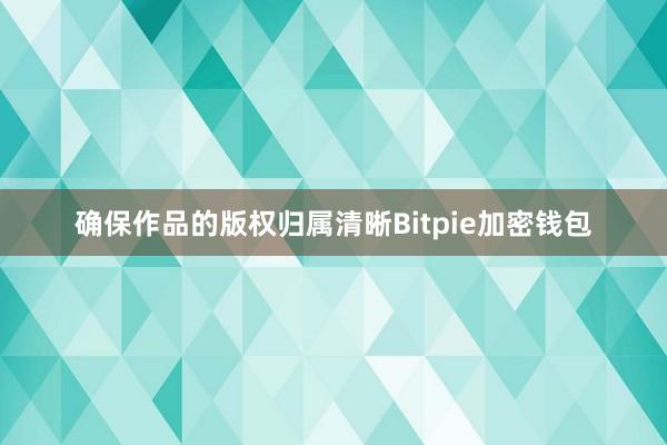 确保作品的版权归属清晰Bitpie加密钱包