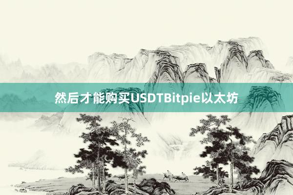 然后才能购买USDTBitpie以太坊