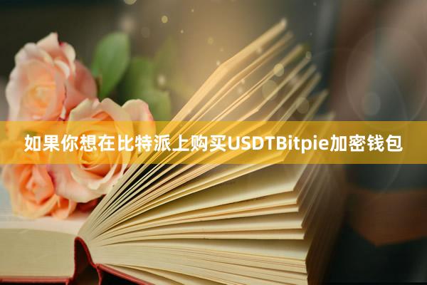 如果你想在比特派上购买USDTBitpie加密钱包