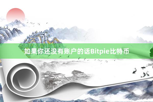 如果你还没有账户的话Bitpie比特币