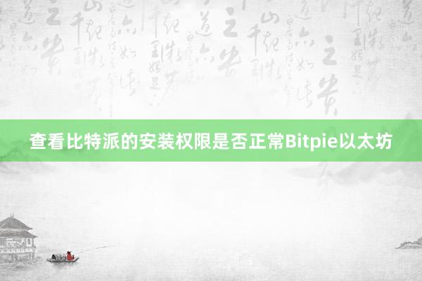 查看比特派的安装权限是否正常Bitpie以太坊