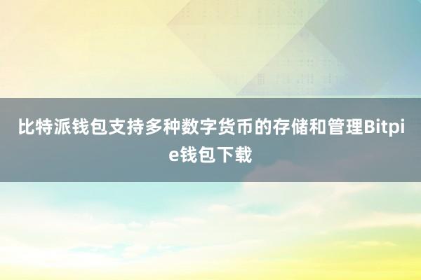 比特派钱包支持多种数字货币的存储和管理Bitpie钱包下载