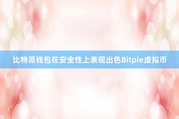 比特派钱包在安全性上表现出色Bitpie虚拟币