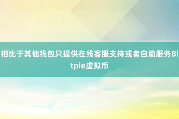 相比于其他钱包只提供在线客服支持或者自助服务Bitpie虚拟币