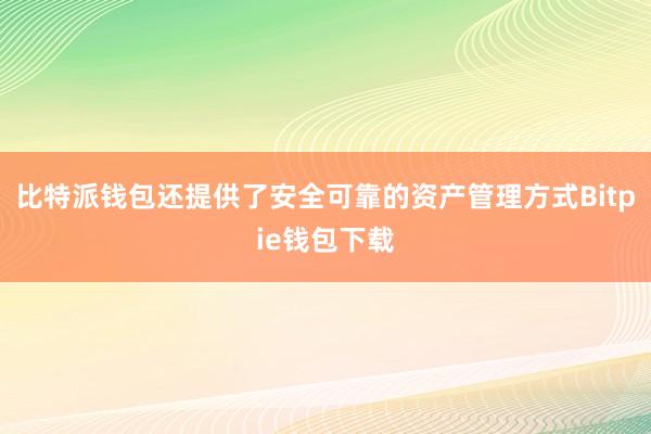 比特派钱包还提供了安全可靠的资产管理方式Bitpie钱包下载