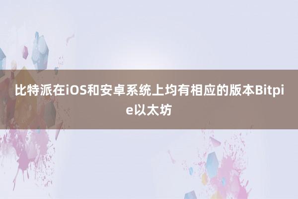 比特派在iOS和安卓系统上均有相应的版本Bitpie以太坊