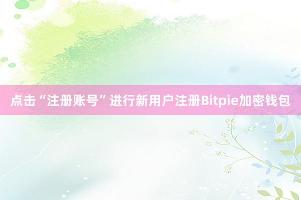 点击“注册账号”进行新用户注册Bitpie加密钱包