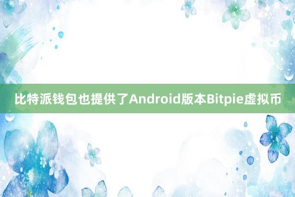 比特派钱包也提供了Android版本Bitpie虚拟币