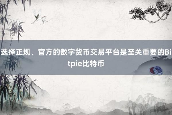 选择正规、官方的数字货币交易平台是至关重要的Bitpie比特币