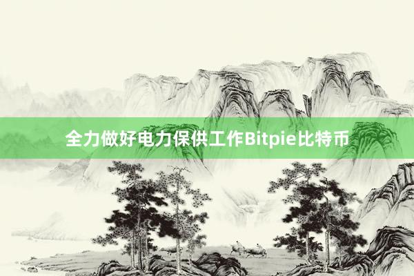 全力做好电力保供工作Bitpie比特币