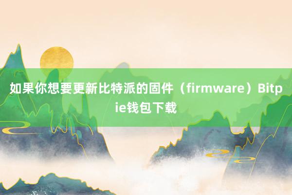 如果你想要更新比特派的固件（firmware）Bitpie钱包下载