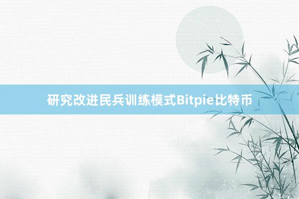 研究改进民兵训练模式Bitpie比特币