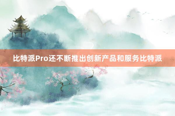 比特派Pro还不断推出创新产品和服务比特派