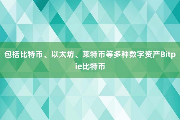 包括比特币、以太坊、莱特币等多种数字资产Bitpie比特币