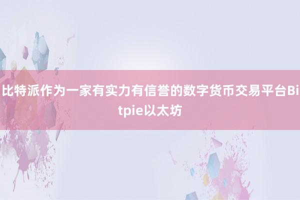 比特派作为一家有实力有信誉的数字货币交易平台Bitpie以太坊