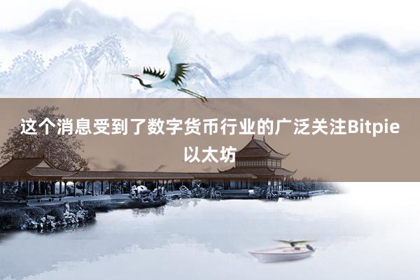 这个消息受到了数字货币行业的广泛关注Bitpie以太坊