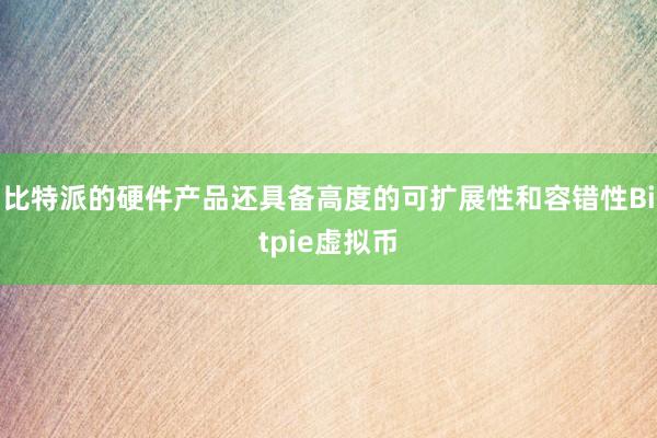 比特派的硬件产品还具备高度的可扩展性和容错性Bitpie虚拟币