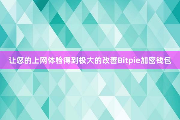 让您的上网体验得到极大的改善Bitpie加密钱包