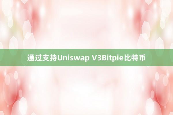 通过支持Uniswap V3Bitpie比特币