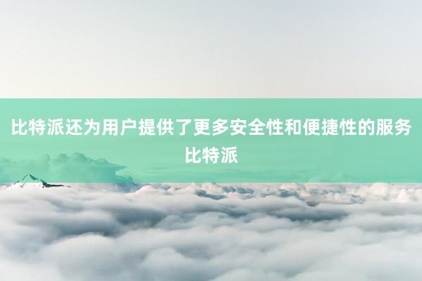 比特派还为用户提供了更多安全性和便捷性的服务比特派