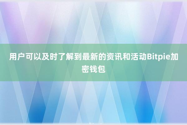 用户可以及时了解到最新的资讯和活动Bitpie加密钱包