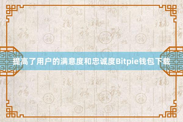 提高了用户的满意度和忠诚度Bitpie钱包下载