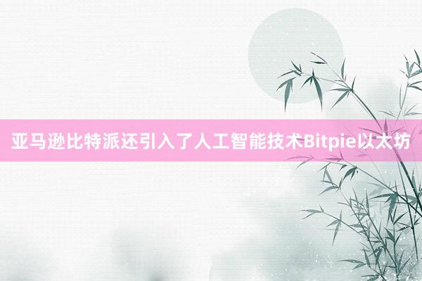 亚马逊比特派还引入了人工智能技术Bitpie以太坊