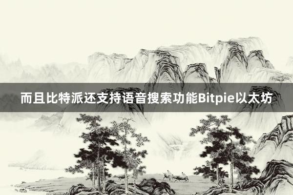 而且比特派还支持语音搜索功能Bitpie以太坊